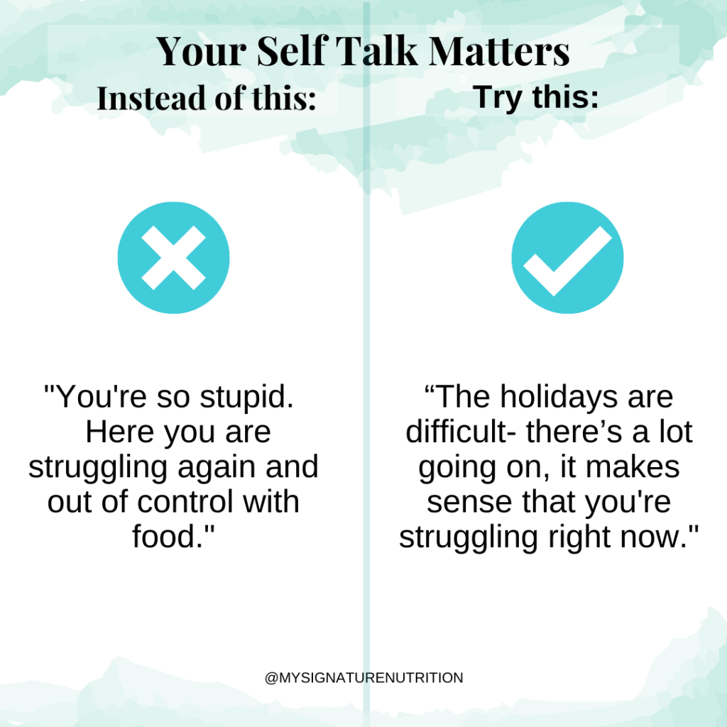 an image with light blue water color accents at the top and bottom divided in half. The title reads your self talk matters. The left side with a big x reads "you're so stupid. here you are struggling again and out of control with food." The right side reads with a big check, "the holidays are difficult. There's a lot going on. It makes sense that you're struggling right now."